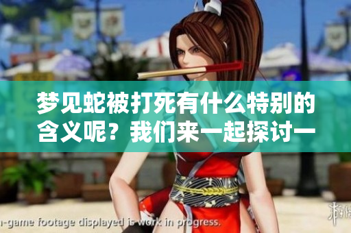 梦见蛇被打死有什么特别的含义呢？我们来一起探讨一下其背后的意思。