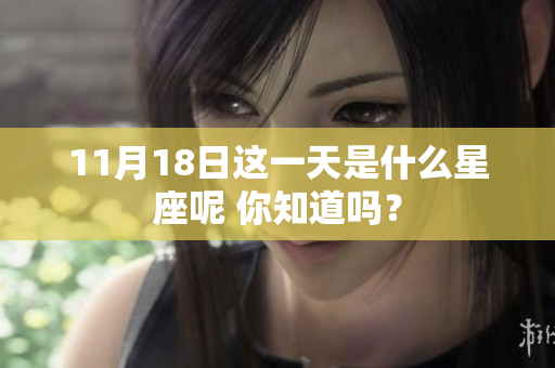 11月18日这一天是什么星座呢 你知道吗？