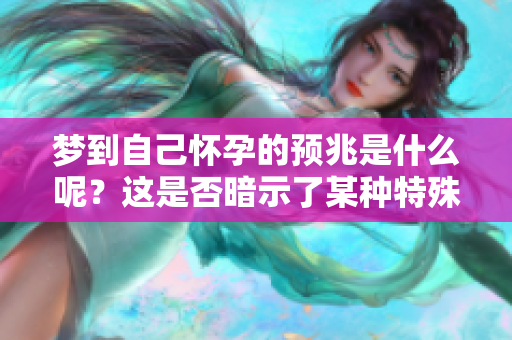 梦到自己怀孕的预兆是什么呢？这是否暗示了某种特殊的心理状态呢？