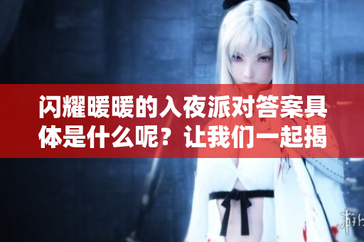 闪耀暖暖的入夜派对答案具体是什么呢？让我们一起揭开这个谜底吧！