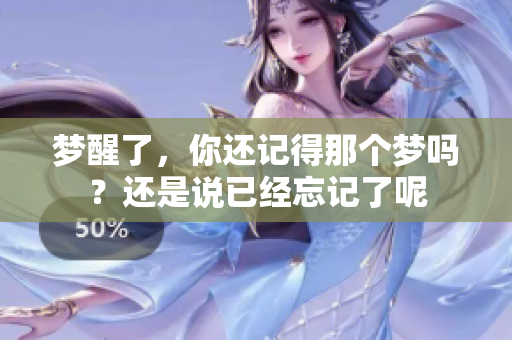 梦醒了，你还记得那个梦吗？还是说已经忘记了呢