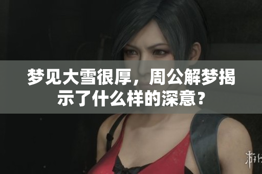 梦见大雪很厚，周公解梦揭示了什么样的深意？