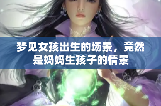 梦见女孩出生的场景，竟然是妈妈生孩子的情景