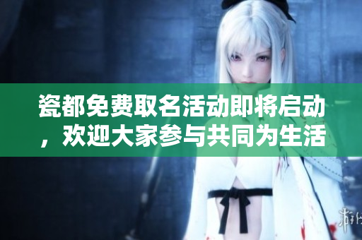 瓷都免费取名活动即将启动，欢迎大家参与共同为生活添彩