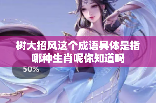 树大招风这个成语具体是指哪种生肖呢你知道吗