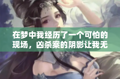 在梦中我经历了一个可怕的现场，凶杀案的阴影让我无法忘怀