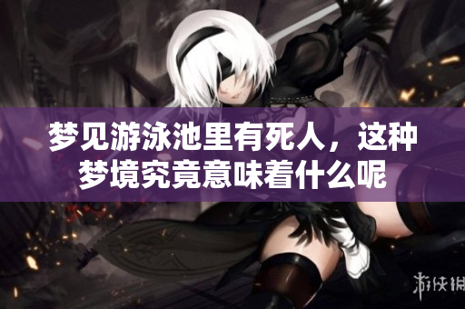 梦见游泳池里有死人，这种梦境究竟意味着什么呢