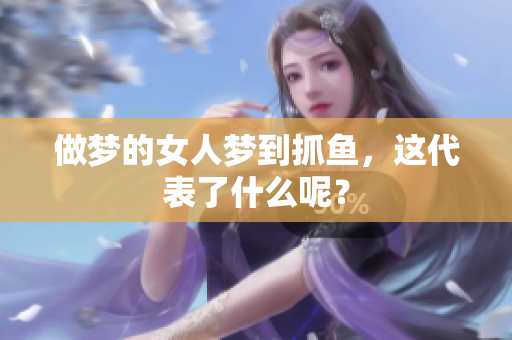 做梦的女人梦到抓鱼，这代表了什么呢？
