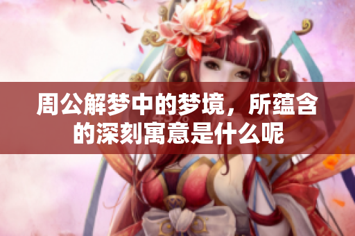 周公解梦中的梦境，所蕴含的深刻寓意是什么呢