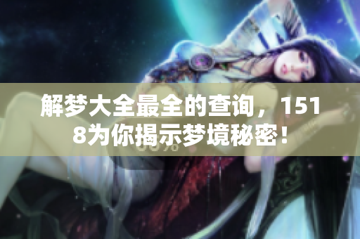 解梦大全最全的查询，1518为你揭示梦境秘密！