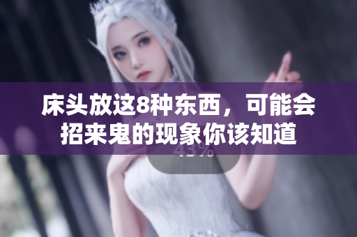 床头放这8种东西，可能会招来鬼的现象你该知道