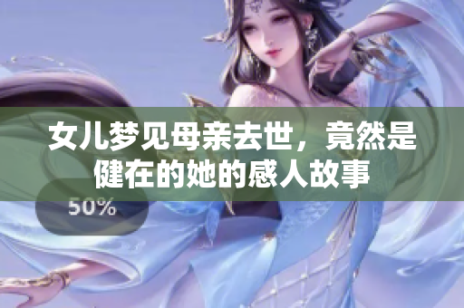 女儿梦见母亲去世，竟然是健在的她的感人故事