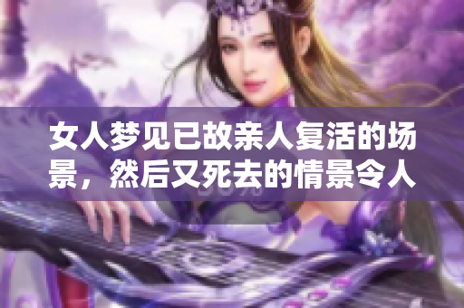 女人梦见已故亲人复活的场景，然后又死去的情景令人心痛