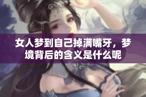 女人梦到自己掉满嘴牙，梦境背后的含义是什么呢