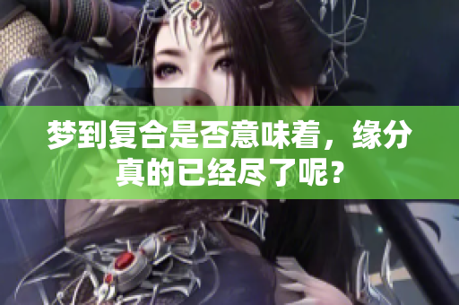 梦到复合是否意味着，缘分真的已经尽了呢？