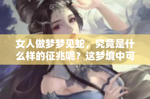 女人做梦梦见蛇，究竟是什么样的征兆呢？这梦境中可能暗示着什么呢？