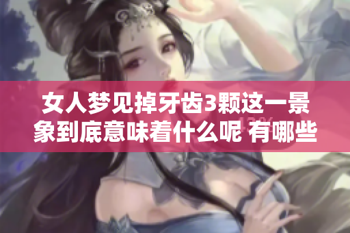 女人梦见掉牙齿3颗这一景象到底意味着什么呢 有哪些潜在的心理暗示