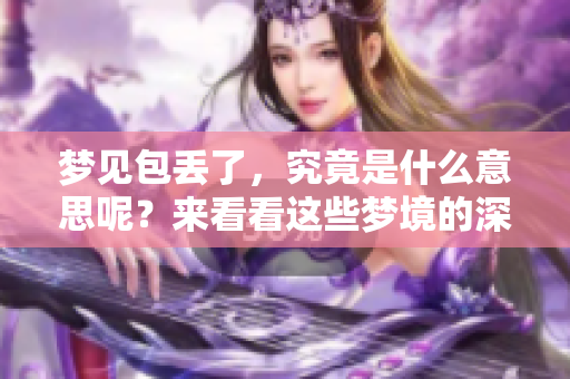 梦见包丢了，究竟是什么意思呢？来看看这些梦境的深层含义吧！
