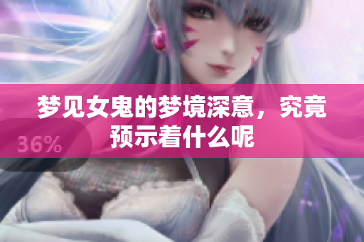 梦见女鬼的梦境深意，究竟预示着什么呢