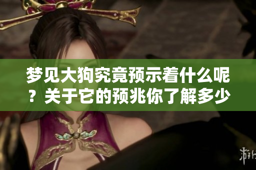 梦见大狗究竟预示着什么呢？关于它的预兆你了解多少呢？