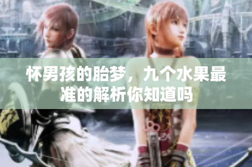 怀男孩的胎梦，九个水果最准的解析你知道吗