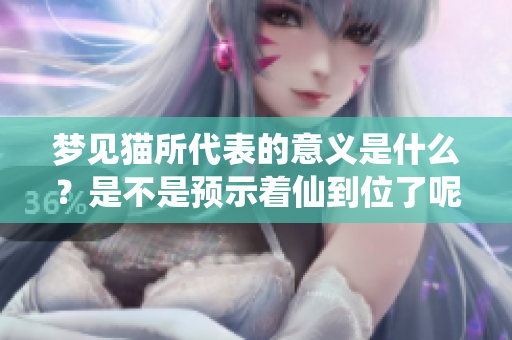 梦见猫所代表的意义是什么？是不是预示着仙到位了呢？