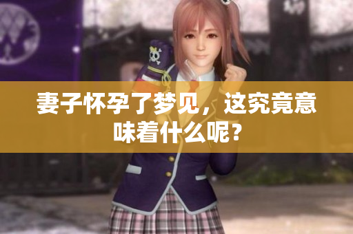 妻子怀孕了梦见，这究竟意味着什么呢？