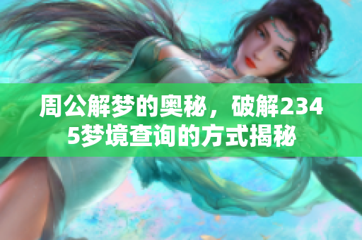 周公解梦的奥秘，破解2345梦境查询的方式揭秘