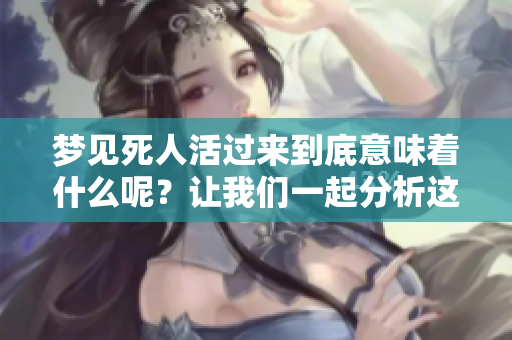 梦见死人活过来到底意味着什么呢？让我们一起分析这个梦境的含义。