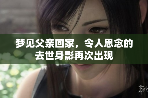 梦见父亲回家，令人思念的去世身影再次出现