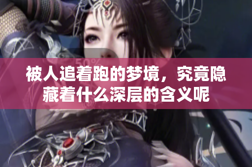 被人追着跑的梦境，究竟隐藏着什么深层的含义呢