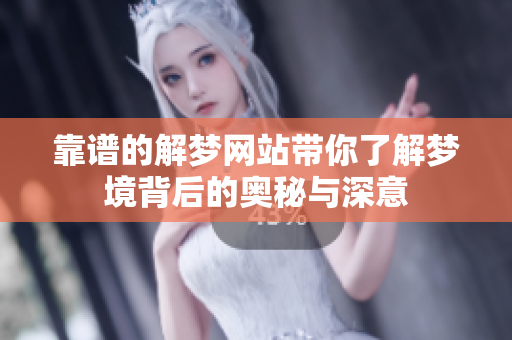 靠谱的解梦网站带你了解梦境背后的奥秘与深意