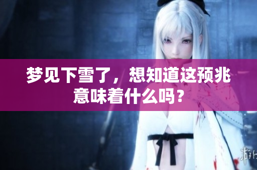 梦见下雪了，想知道这预兆意味着什么吗？