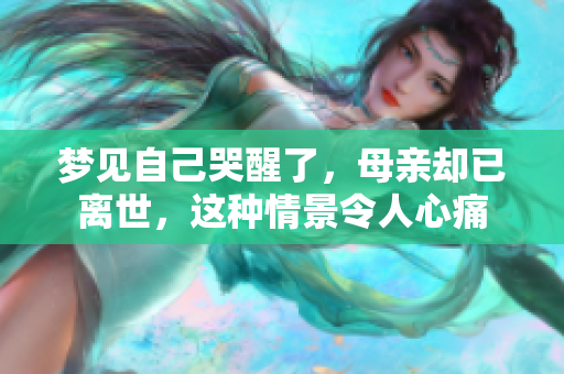 梦见自己哭醒了，母亲却已离世，这种情景令人心痛