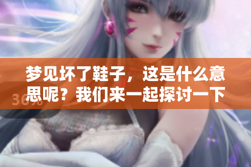 梦见坏了鞋子，这是什么意思呢？我们来一起探讨一下这个梦的含义。