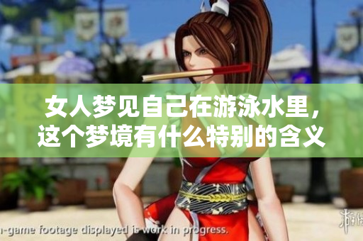 女人梦见自己在游泳水里，这个梦境有什么特别的含义呢