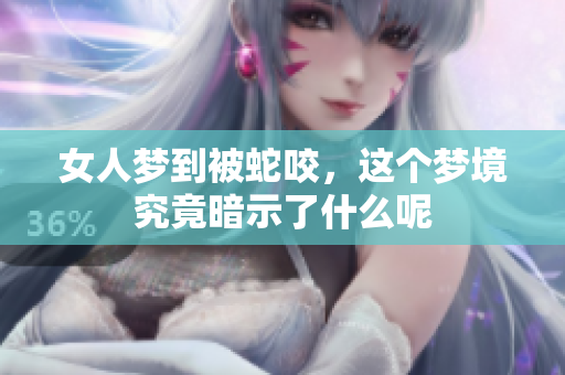 女人梦到被蛇咬，这个梦境究竟暗示了什么呢