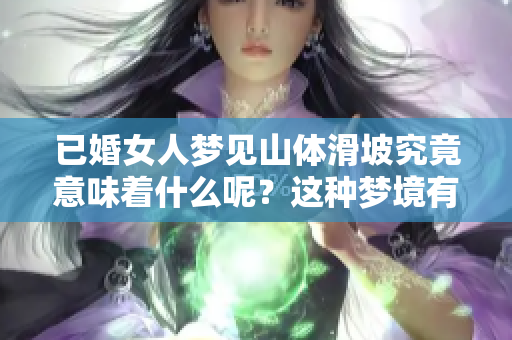 已婚女人梦见山体滑坡究竟意味着什么呢？这种梦境有什么特别的象征？