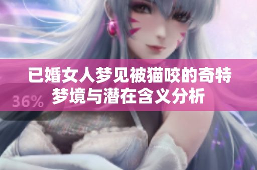 已婚女人梦见被猫咬的奇特梦境与潜在含义分析