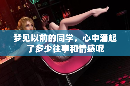梦见以前的同学，心中涌起了多少往事和情感呢