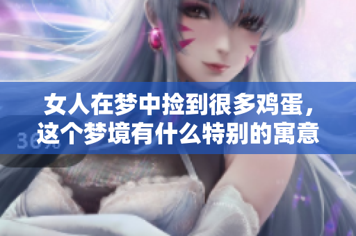 女人在梦中捡到很多鸡蛋，这个梦境有什么特别的寓意呢