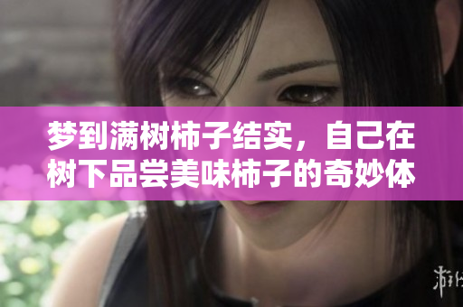 梦到满树柿子结实，自己在树下品尝美味柿子的奇妙体验