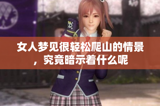 女人梦见很轻松爬山的情景，究竟暗示着什么呢