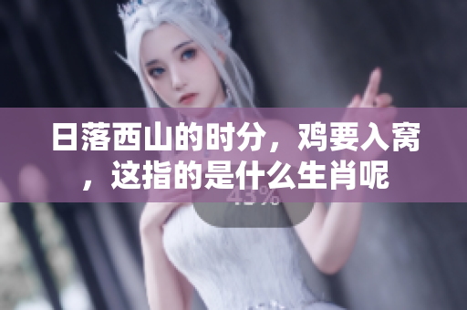 日落西山的时分，鸡要入窝，这指的是什么生肖呢