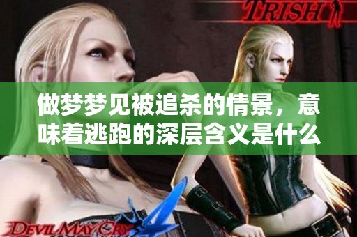 做梦梦见被追杀的情景，意味着逃跑的深层含义是什么呢