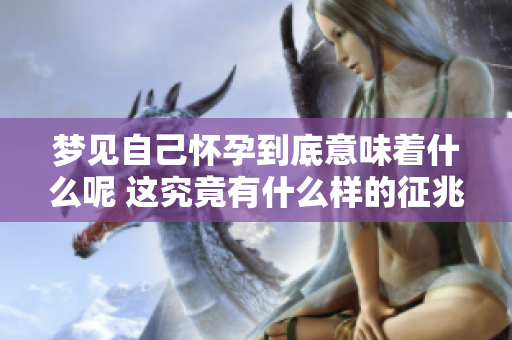 梦见自己怀孕到底意味着什么呢 这究竟有什么样的征兆呢