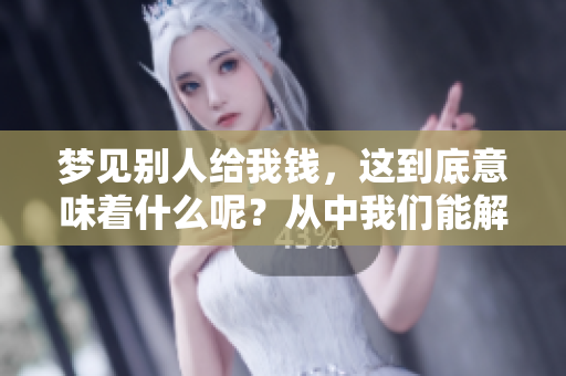 梦见别人给我钱，这到底意味着什么呢？从中我们能解读到哪些寓意？