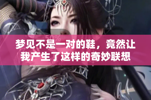 梦见不是一对的鞋，竟然让我产生了这样的奇妙联想