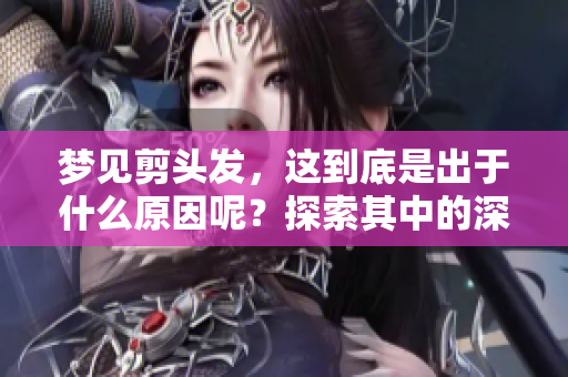 梦见剪头发，这到底是出于什么原因呢？探索其中的深意与象征。