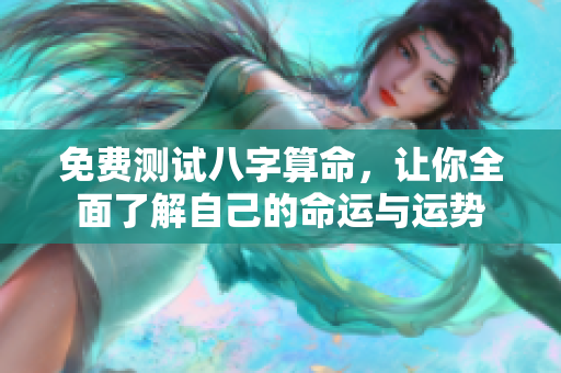 免费测试八字算命，让你全面了解自己的命运与运势
